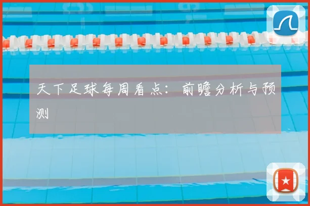 天下足球每周看点：前瞻分析与预测