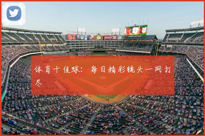 体育十佳球:每日精彩镜头一网打尽