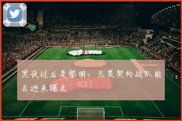 黑夜过后是黎明，无畏契约战队能否迎来曙光
