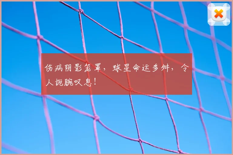 伤病阴影笼罩，球星命运多舛，令人扼腕叹息！