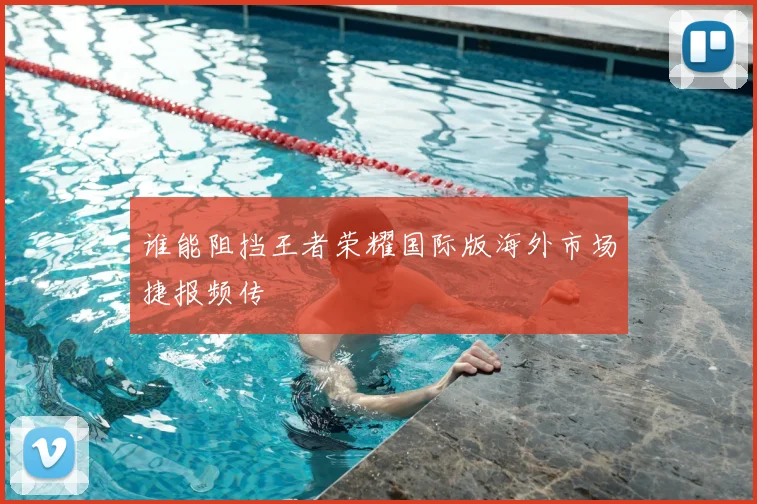 谁能阻挡王者荣耀国际版海外市场捷报频传