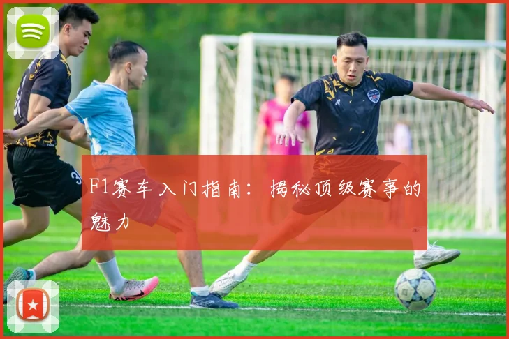 F1赛车入门指南：揭秘顶级赛事的魅力