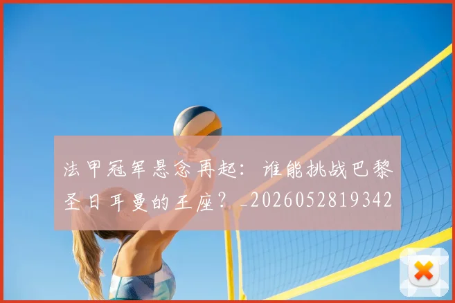 法甲冠军悬念再起：谁能挑战巴黎圣日耳曼的王座？_20260528193424