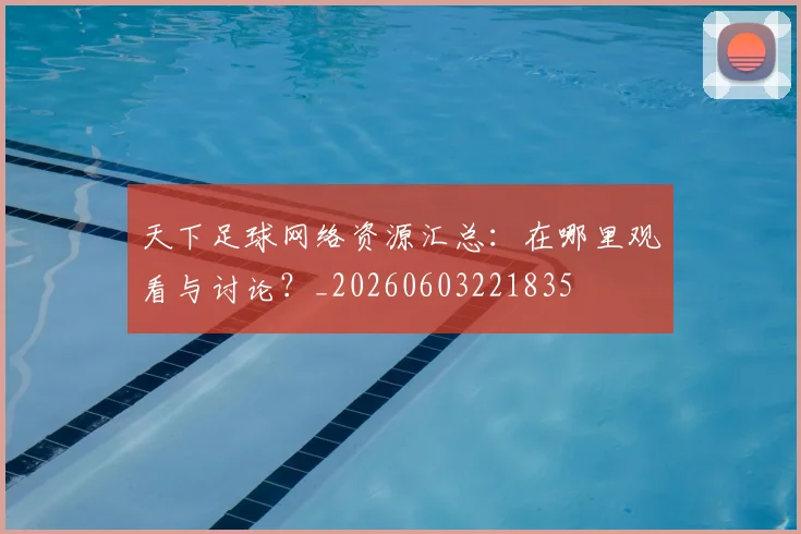 天下足球网络资源汇总：在哪里观看与讨论？_20260603221835